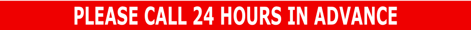 PLEASE CALL 24 HOURS IN ADVANCE
