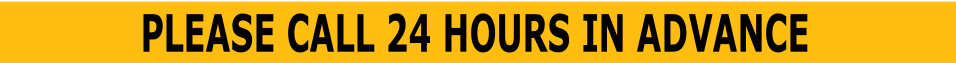 PLEASE CALL 24 HOURS IN ADVANCE
